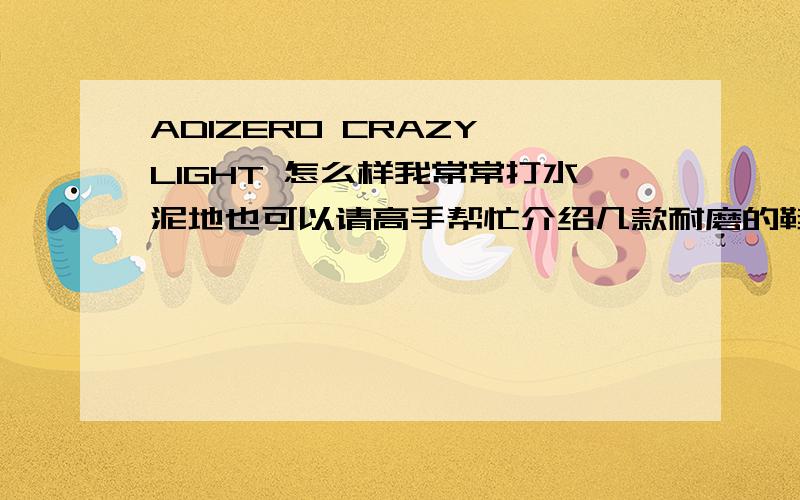 ADIZERO CRAZY LIGHT 怎么样我常常打水泥地也可以请高手帮忙介绍几款耐磨的鞋