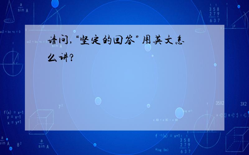 请问,“坚定的回答”用英文怎么讲?