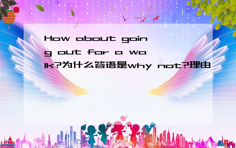 How about going out for a walk?为什么答语是why not?理由