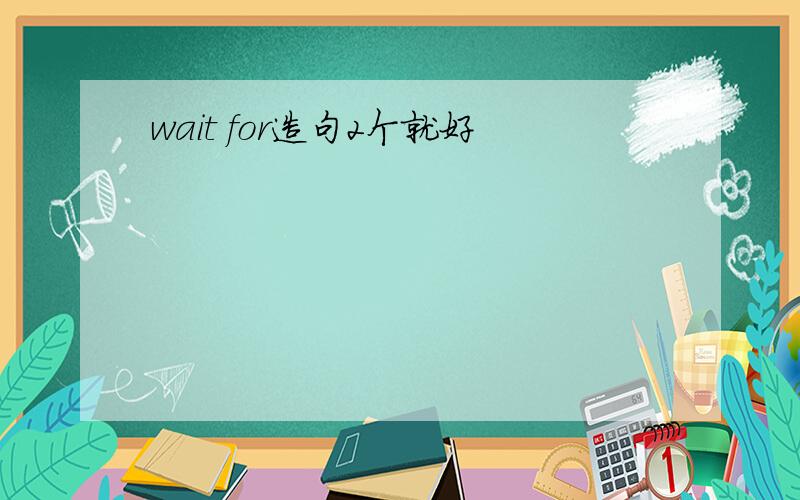 wait for造句2个就好