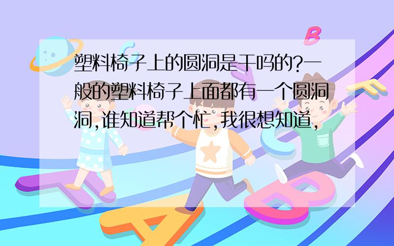 塑料椅子上的圆洞是干吗的?一般的塑料椅子上面都有一个圆洞洞,谁知道帮个忙,我很想知道,