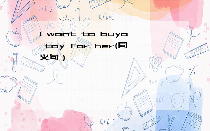 I want to buya toy for her(同义句）