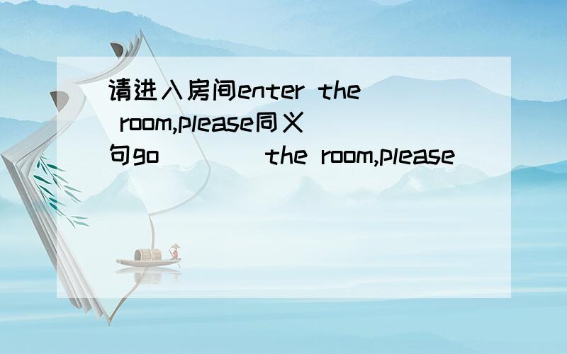 请进入房间enter the room,please同义句go ___ the room,please