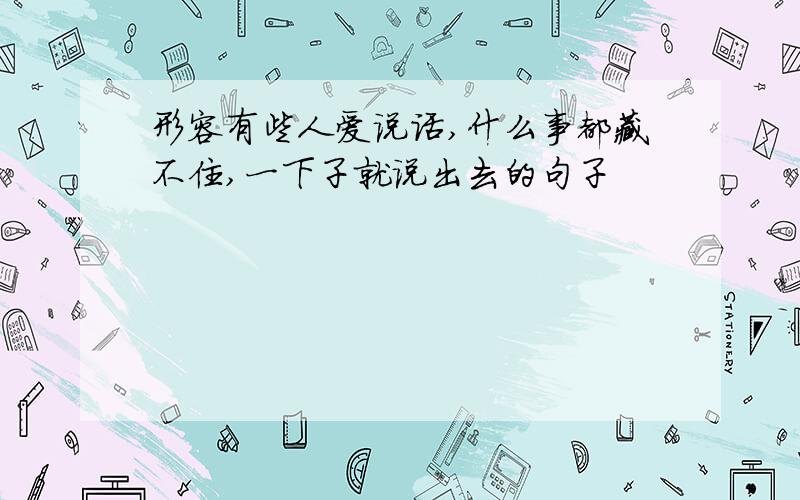 形容有些人爱说话,什么事都藏不住,一下子就说出去的句子