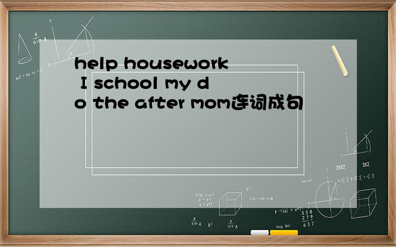 help housework I school my do the after mom连词成句