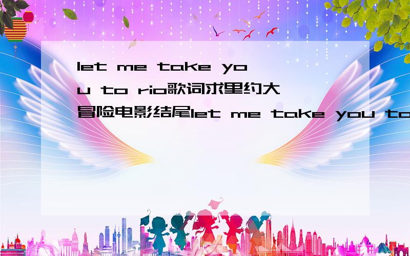 let me take you to rio歌词求里约大冒险电影结尾let me take you to rio的 歌词