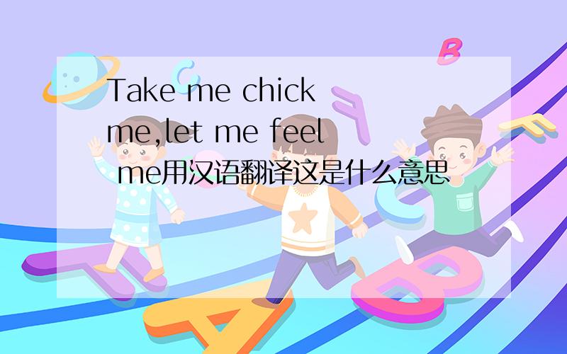 Take me chick me,let me feel me用汉语翻译这是什么意思