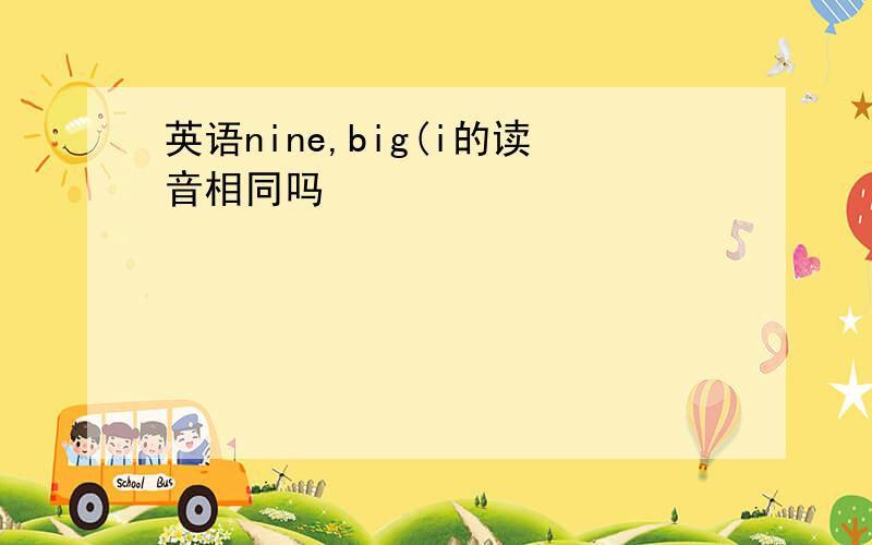 英语nine,big(i的读音相同吗