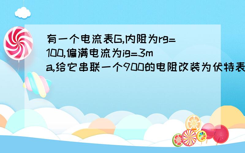 有一个电流表G,内阻为rg=100,偏满电流为ig=3ma,给它串联一个900的电阻改装为伏特表,问此伏特表的量程为多