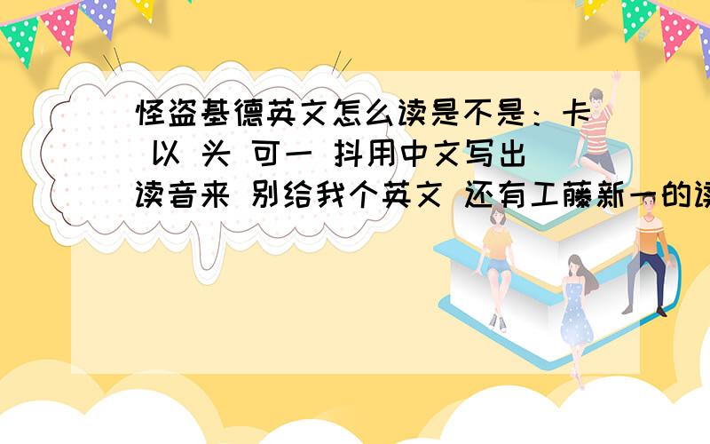 怪盗基德英文怎么读是不是：卡 以 头 可一 抖用中文写出读音来 别给我个英文 还有工藤新一的读法?是：“蝌蚪洗衣机” kid怎么读