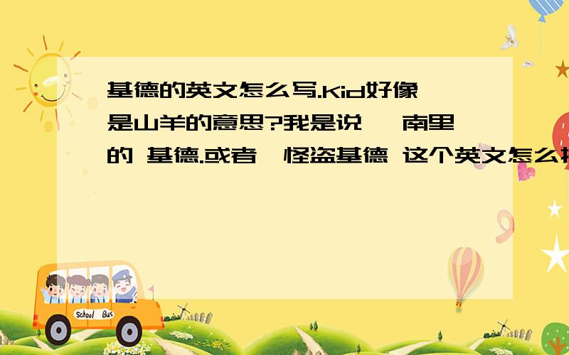 基德的英文怎么写.Kid好像是山羊的意思?我是说 柯南里的 基德.或者,怪盗基德 这个英文怎么打