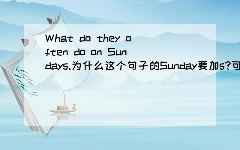 What do they often do on Sundays.为什么这个句子的Sunday要加s?可有些句子没加s?