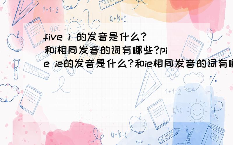 five i 的发音是什么?和i相同发音的词有哪些?pie ie的发音是什么?和ie相同发音的词有哪些?