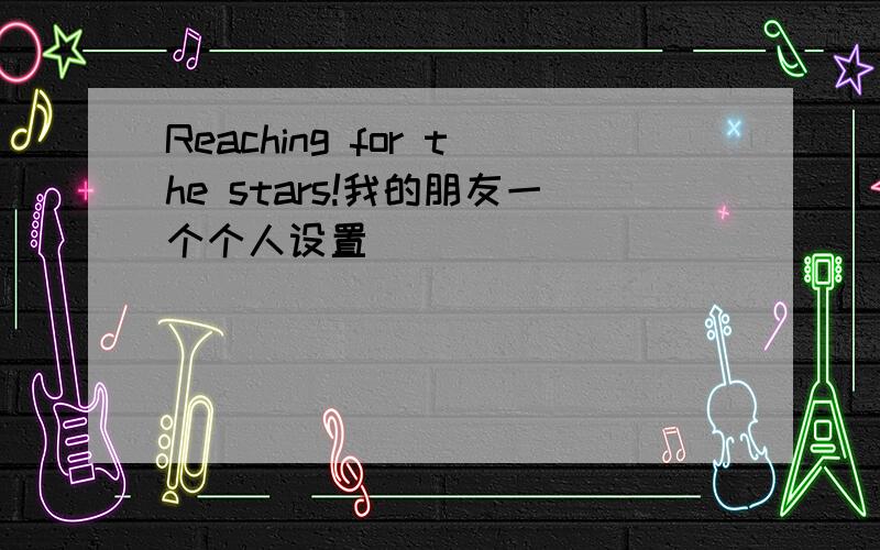 Reaching for the stars!我的朋友一个个人设置