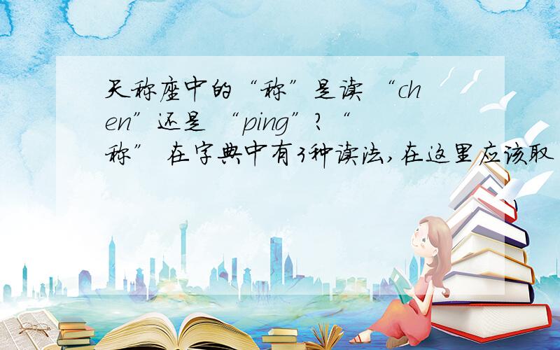 天称座中的“称”是读 “chen”还是 “ping”?“称” 在字典中有3种读法,在这里应该取“chen”第四声,是两边相等或相当的意思.可是为什么我听好多人都读成“平”这个音呢?还有,“角色jue se