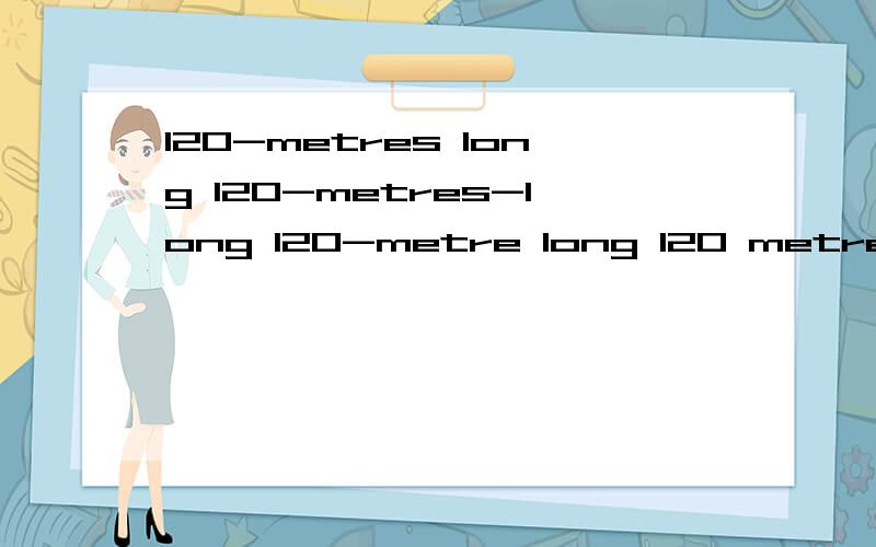 120-metres long 120-metres-long 120-metre long 120 metres long 哪个对?