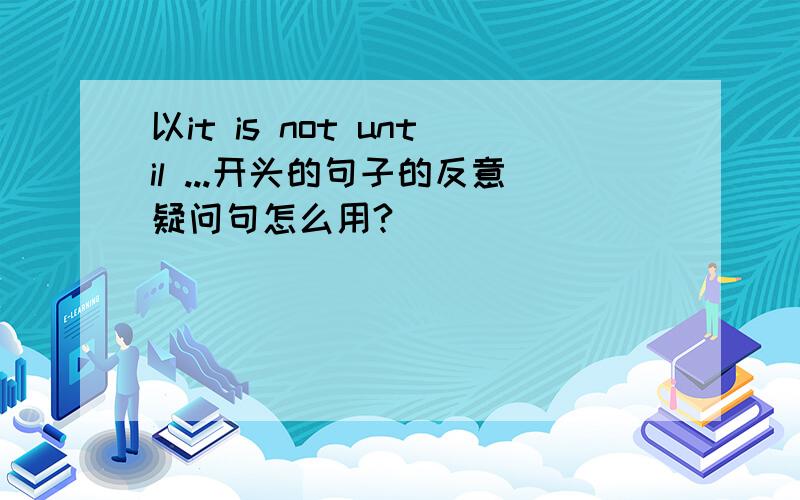 以it is not until ...开头的句子的反意疑问句怎么用?