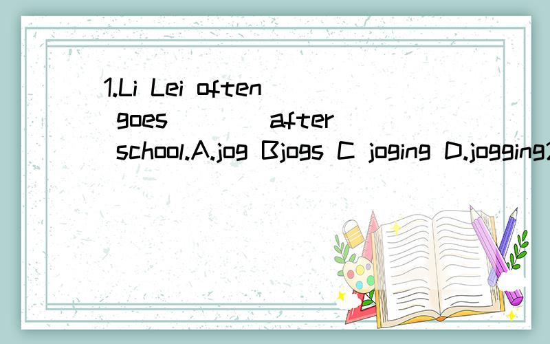 1.Li Lei often goes____after school.A.jog Bjogs C joging D.jogging2.___is the weather like here in spring?A.What B.What's C.How DHow's