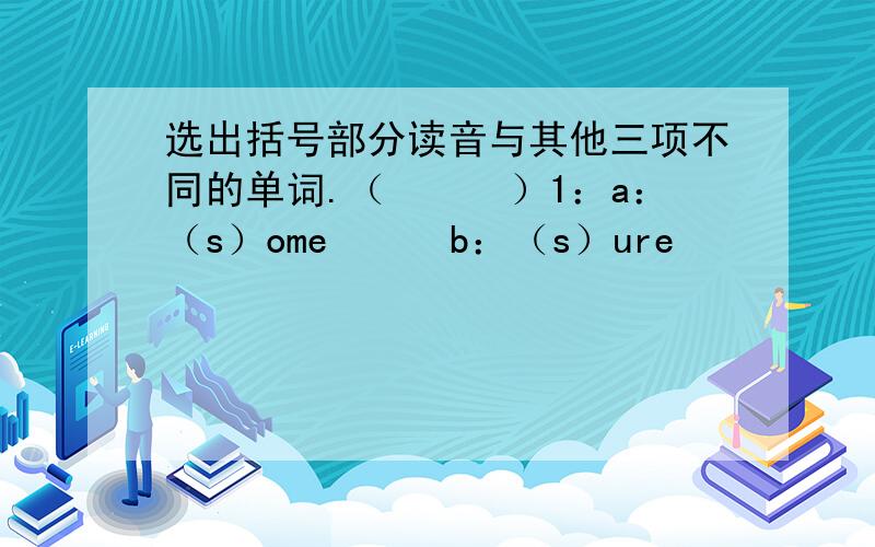 选出括号部分读音与其他三项不同的单词.（　　　）1：a：（s）ome　　　b：（s）ure　　　　　　　c：thi（s）　　　d：（s）on（　　　）2：a：（th）rd　　　b：（th）in　　　　　　　c：w