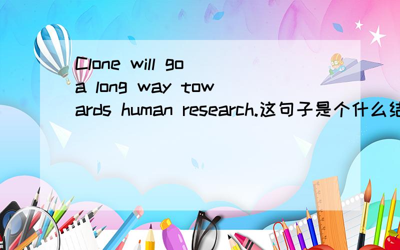 Clone will go a long way towards human research.这句子是个什么结构?research是做什么成分,它是什么词性?