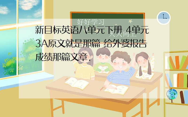 新目标英语八单元下册 4单元3A原文就是那篇 给外婆报告成绩那篇文章.