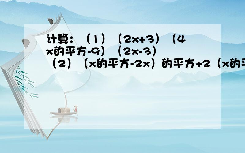 计算：（1）（2x+3）（4x的平方-9）（2x-3） （2）（x的平方-2x）的平方+2（x的平方-2x）+1