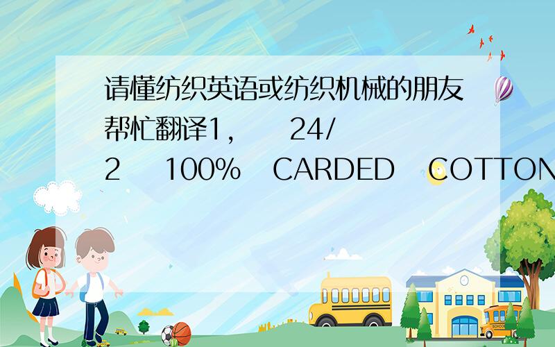 请懂纺织英语或纺织机械的朋友帮忙翻译1,     24/2    100%   CARDED   COTTON   YARN                          2,   20/1     100%   CARDED   COTTON    YARN      (   RING FLAME)                       3,   12/ 1    1000%  CARDED   COTTON