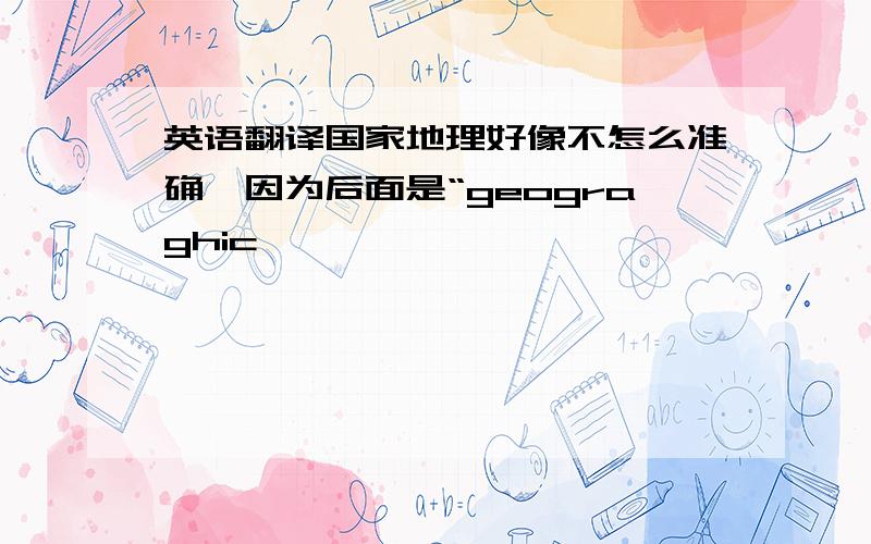 英语翻译国家地理好像不怎么准确,因为后面是“geograghic