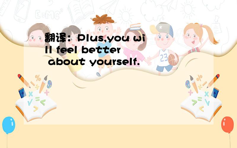 翻译：Plus,you will feel better about yourself.