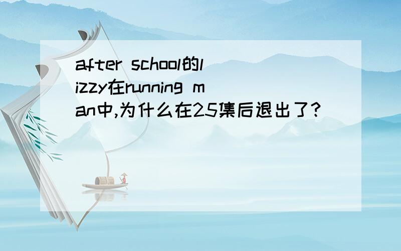 after school的lizzy在running man中,为什么在25集后退出了?