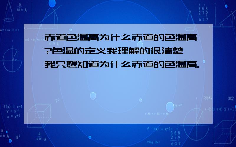 赤道色温高为什么赤道的色温高?色温的定义我理解的很清楚,我只想知道为什么赤道的色温高.