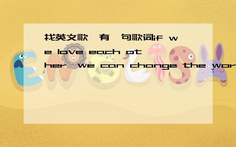 找英文歌,有一句歌词if we love each other,we can change the world只有钢琴一件乐器