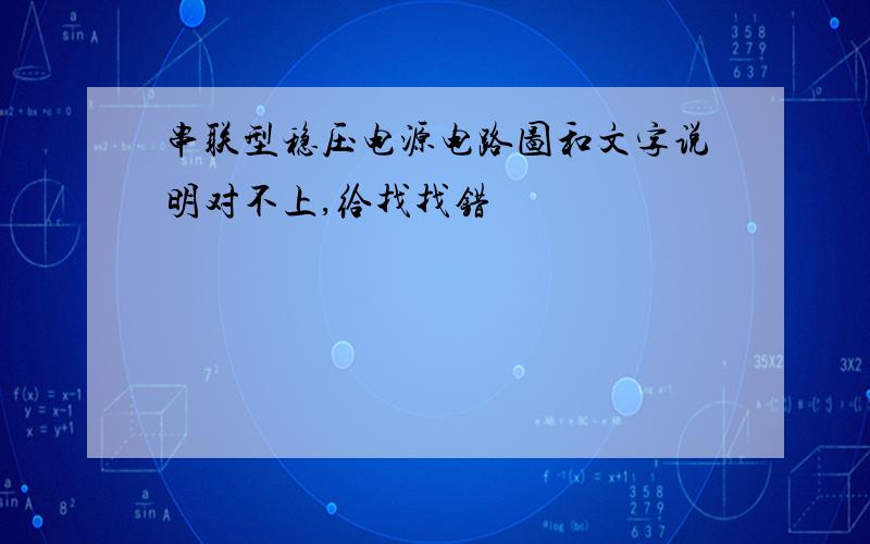 串联型稳压电源电路图和文字说明对不上,给找找错