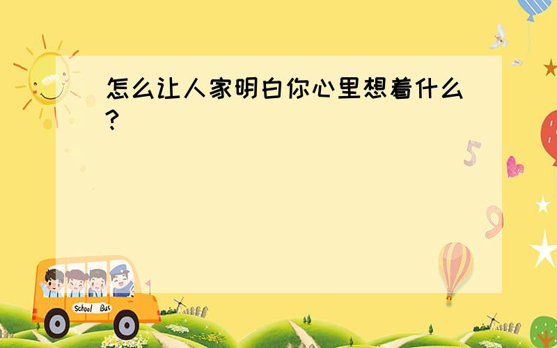 怎么让人家明白你心里想着什么?