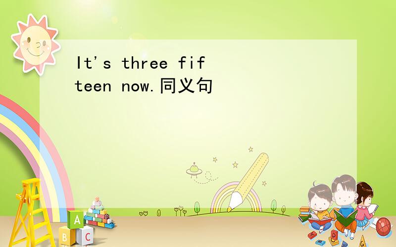 It's three fifteen now.同义句