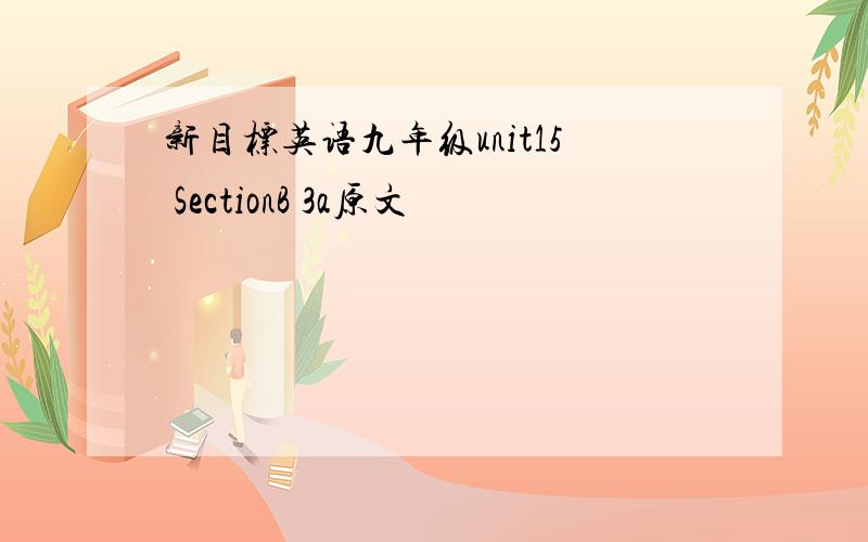 新目标英语九年级unit15 SectionB 3a原文