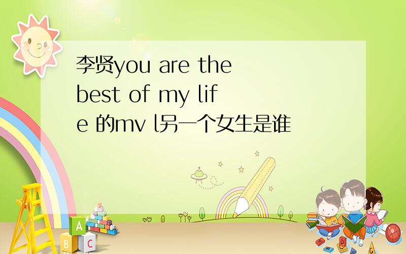 李贤you are the best of my life 的mv l另一个女生是谁