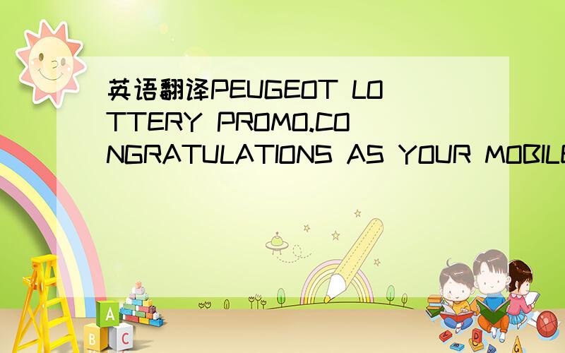 英语翻译PEUGEOT LOTTERY PROMO.CONGRATULATIONS AS YOUR MOBILE NUMBER HAS WON YOU THE SUM OF (_500,000.00).WINNING BATCH NUMBER:REGARDS,MR.MARK BROWN.STAFF.