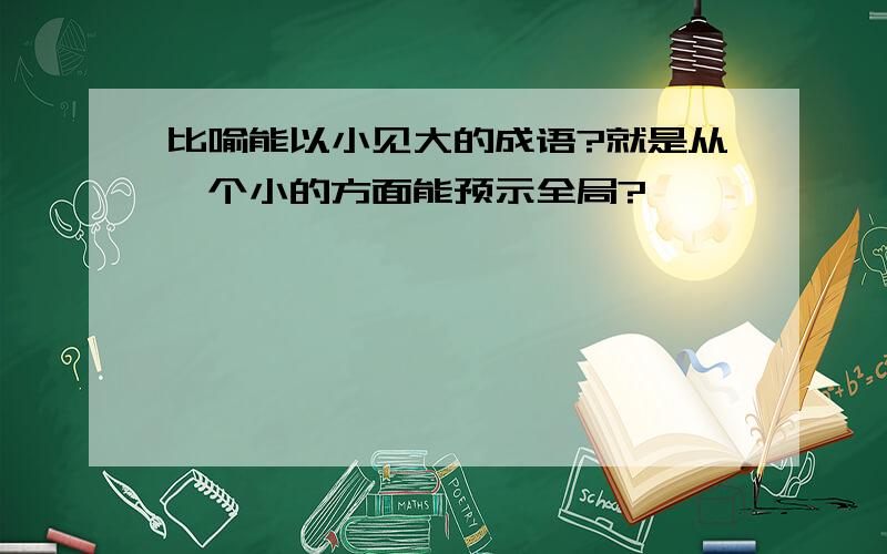 比喻能以小见大的成语?就是从一个小的方面能预示全局?