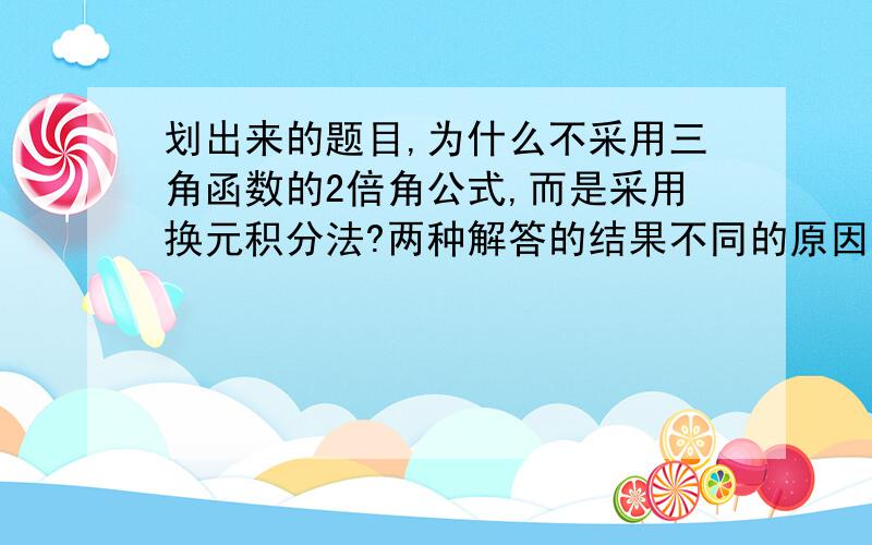 划出来的题目,为什么不采用三角函数的2倍角公式,而是采用换元积分法?两种解答的结果不同的原因.