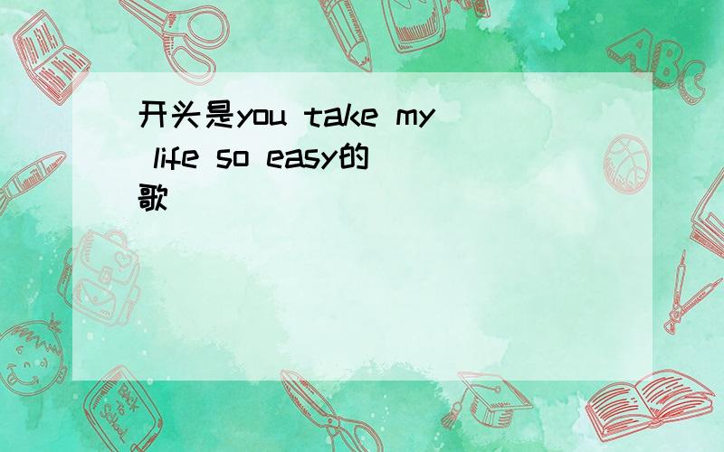 开头是you take my life so easy的歌