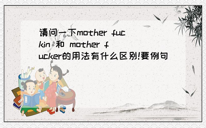 请问一下mother fuckin 和 mother fucker的用法有什么区别!要例句