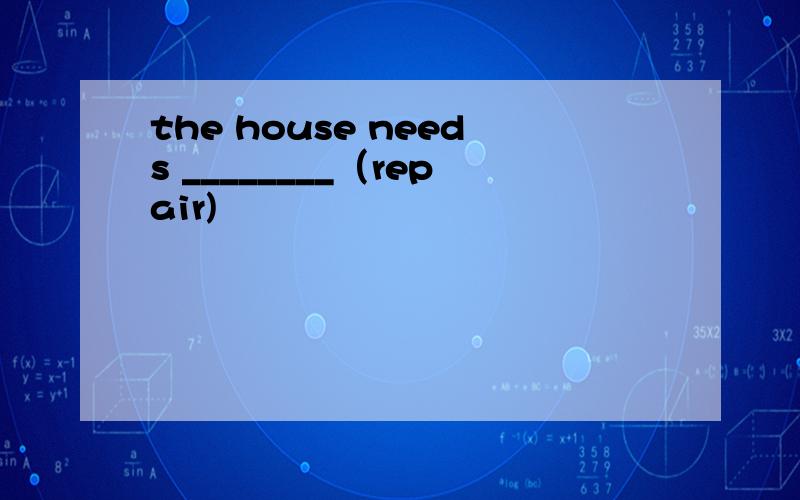 the house needs ________（repair)