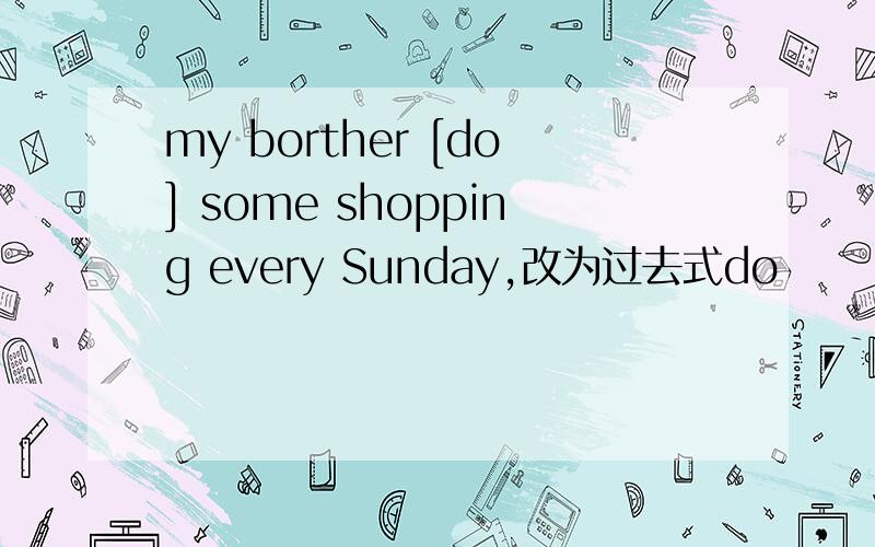 my borther [do] some shopping every Sunday,改为过去式do