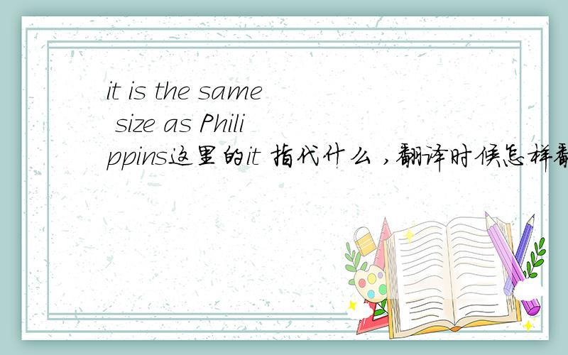 it is the same size as Philippins这里的it 指代什么 ,翻译时候怎样翻  AS什么意思如果在口语中,是否可以简单说成  same size as philipins.这样是否错误,是否叫人觉得怪这里的as是指 the same size 和 菲律宾