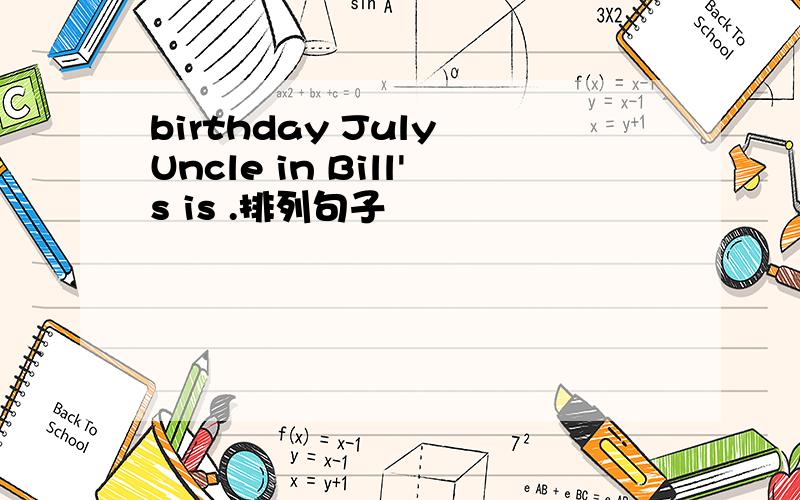 birthday July Uncle in Bill's is .排列句子