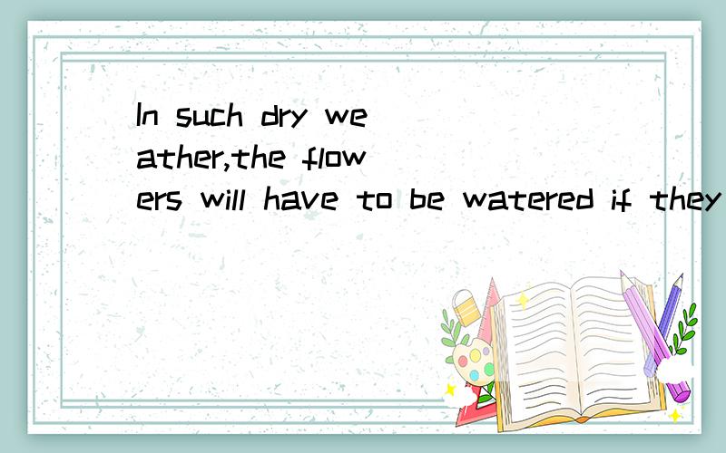 In such dry weather,the flowers will have to be watered if they ________.A.have survived b.are to survive c.would survive d.will survive为什么