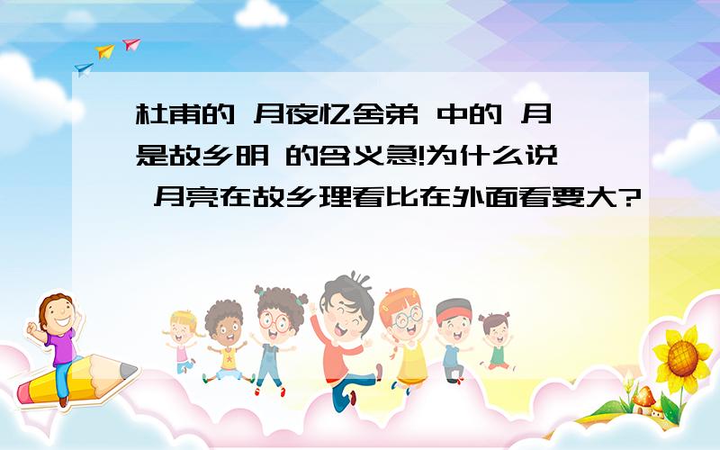 杜甫的 月夜忆舍弟 中的 月是故乡明 的含义急!为什么说 月亮在故乡理看比在外面看要大?