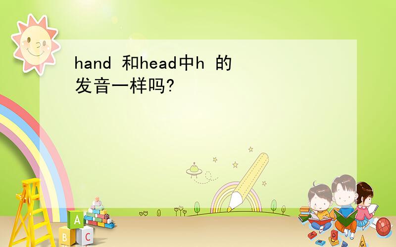 hand 和head中h 的发音一样吗?