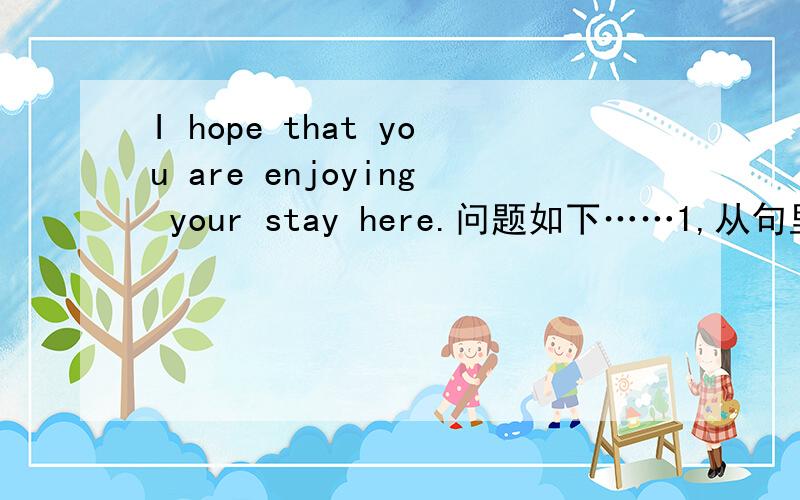 I hope that you are enjoying your stay here.问题如下……1,从句里面的表语是enjoying吧?2,从句里面的谓语是are enjoying还是are enjoying your stay整个?3,It's up to you.里面的谓语是is up还是is up to you?